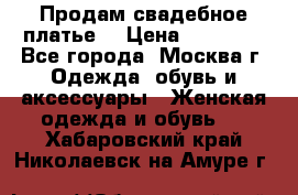 Продам свадебное платье  › Цена ­ 15 000 - Все города, Москва г. Одежда, обувь и аксессуары » Женская одежда и обувь   . Хабаровский край,Николаевск-на-Амуре г.